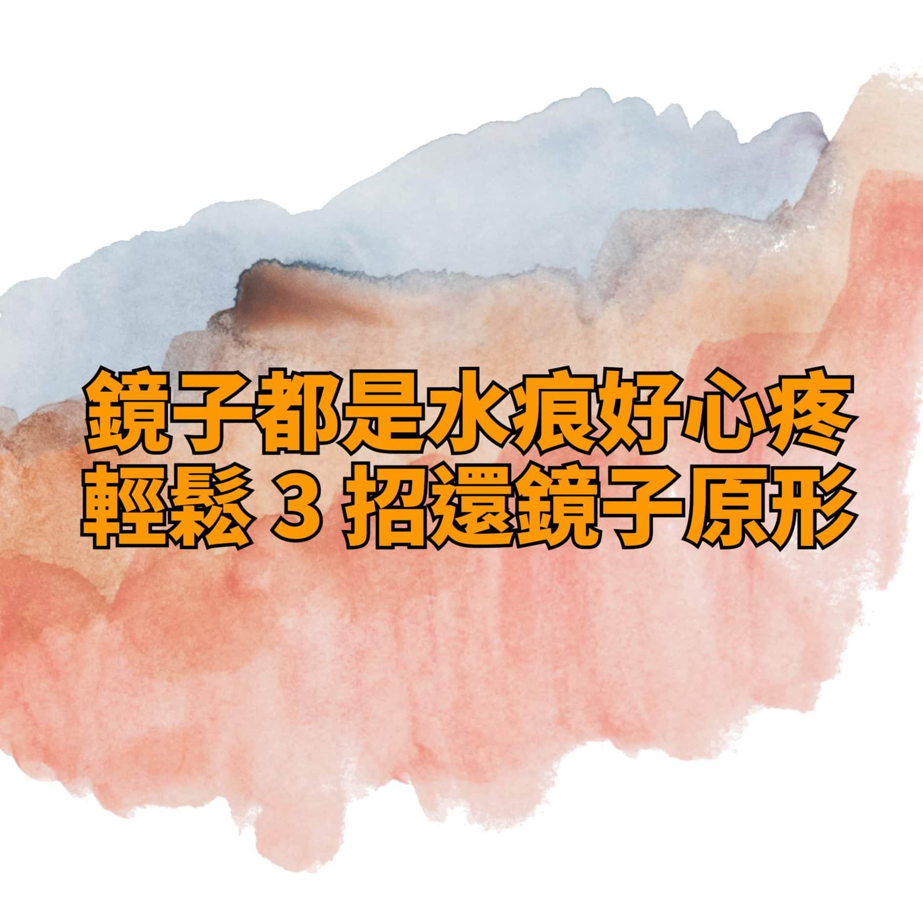 You are currently viewing 鏡子水痕輕鬆3招-還你原形,小秘訣